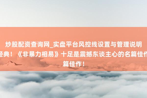 炒股配资查询网_实盘平台风控线设置与管理说明 经典！《非暴力相易》十足是震撼东谈主心的名篇佳作！