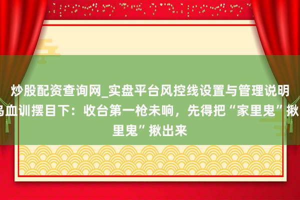 炒股配资查询网_实盘平台风控线设置与管理说明 俄乌血训摆目下：收台第一枪未响，先得把“家里鬼”揪出来