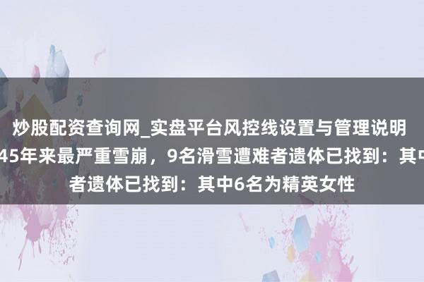 炒股配资查询网_实盘平台风控线设置与管理说明 好意思国遭逢近45年来最严重雪崩，9名滑雪遭难者遗体已找到：其中6名为精英女性
