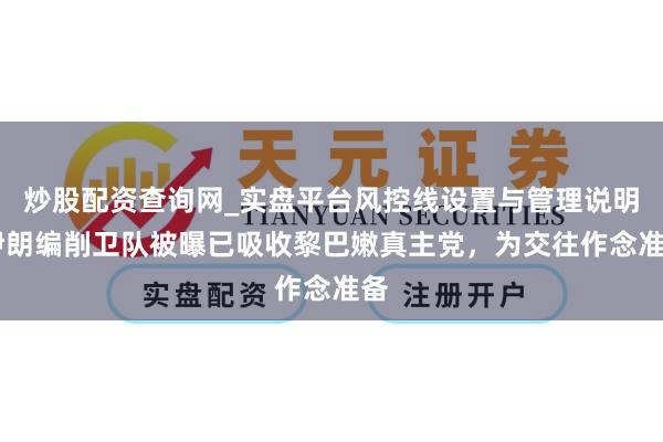 炒股配资查询网_实盘平台风控线设置与管理说明 伊朗编削卫队被曝已吸收黎巴嫩真主党，为交往作念准备