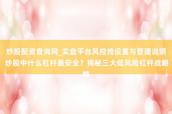 炒股配资查询网_实盘平台风控线设置与管理说明 炒股中什么杠杆最安全？揭秘三大低风险杠杆战略
