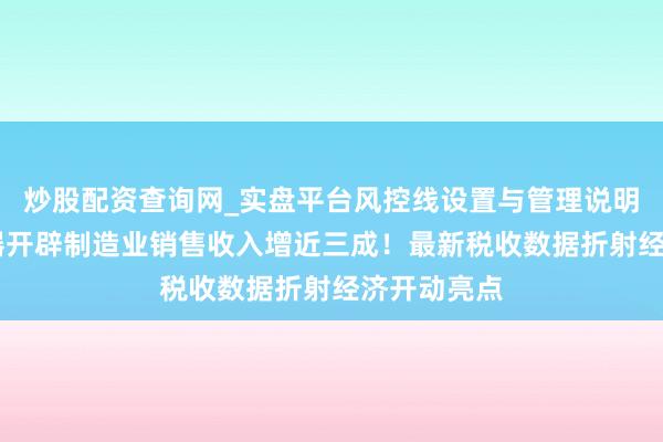 炒股配资查询网_实盘平台风控线设置与管理说明 航空航天器开辟制造业销售收入增近三成！最新税收数据折射经济开动亮点