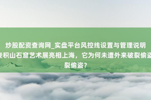 炒股配资查询网_实盘平台风控线设置与管理说明 麦积山石窟艺术展亮相上海，它为何未遭外来破裂偷盗？