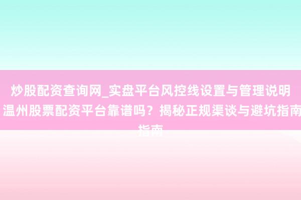 炒股配资查询网_实盘平台风控线设置与管理说明 温州股票配资平台靠谱吗？揭秘正规渠谈与避坑指南
