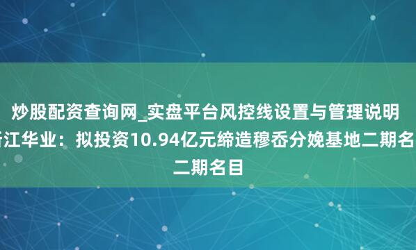 炒股配资查询网_实盘平台风控线设置与管理说明 浙江华业：拟投资10.94亿元缔造穆岙分娩基地二期名目
