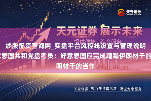 炒股配资查询网_实盘平台风控线设置与管理说明 好意思国共和党盘考员：好意思国应完成蹧蹋伊朗材干的当作
