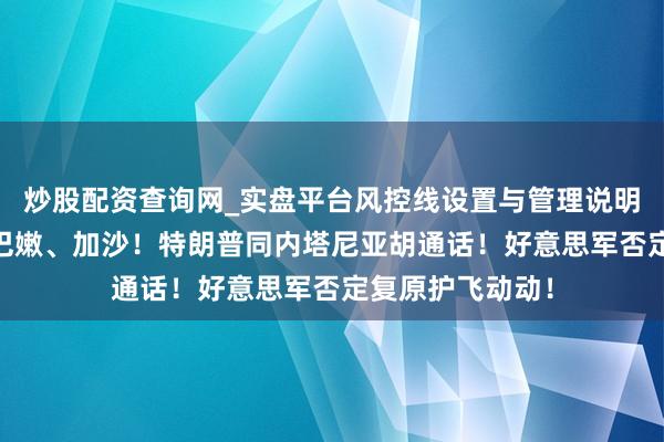 炒股配资查询网_实盘平台风控线设置与管理说明 以色列空袭黎巴嫩、加沙!特朗普同内塔尼亚胡通话!好意思军否定复原护飞动动!