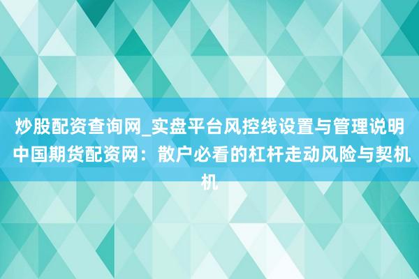 炒股配资查询网_实盘平台风控线设置与管理说明 中国期货配资网：散户必看的杠杆走动风险与契机