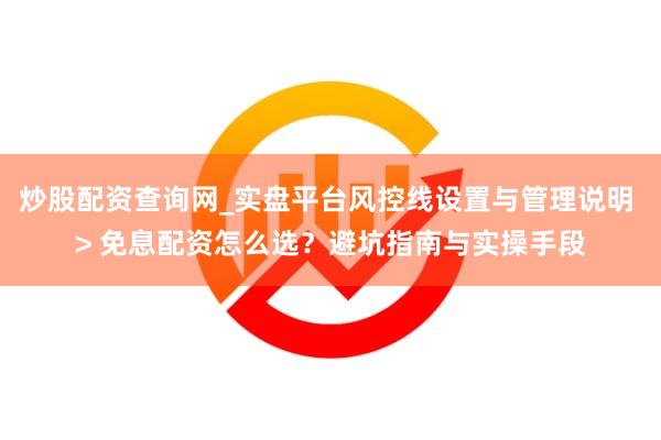 炒股配资查询网_实盘平台风控线设置与管理说明 > 免息配资怎么选？避坑指南与实操手段