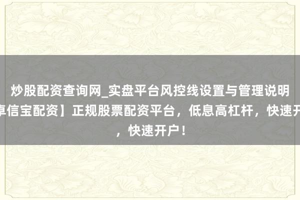 炒股配资查询网_实盘平台风控线设置与管理说明 【卓信宝配资】正规股票配资平台，低息高杠杆，快速开户！